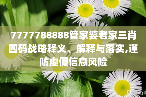 7777788888管家婆老家三肖四碼戰(zhàn)略釋義、解釋與落實,謹(jǐn)防虛假信息風(fēng)險