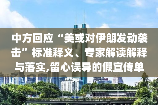 中方回應(yīng)“美或?qū)σ晾拾l(fā)動襲擊”標(biāo)準(zhǔn)釋義、專家解讀解釋與落實,留心誤導(dǎo)的假宣傳單