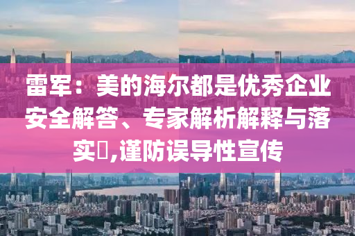 雷軍：美的海爾都是優(yōu)秀企業(yè)安全解答、專家解析解釋與落實(shí)?,謹(jǐn)防誤導(dǎo)性宣傳