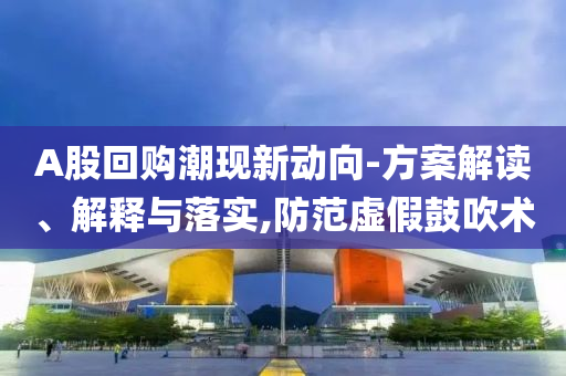 A股回購潮現(xiàn)新動(dòng)向-方案解讀、解釋與落實(shí),防范虛假鼓吹術(shù)