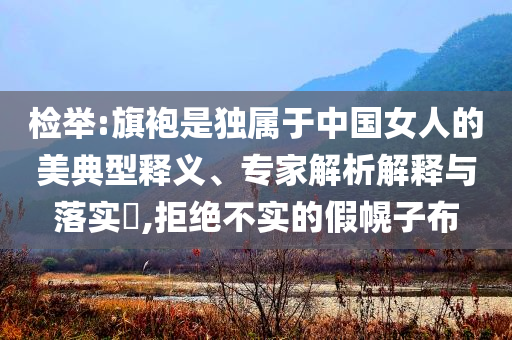 檢舉:旗袍是獨屬于中國女人的美典型釋義、專家解析解釋與落實?,拒絕不實的假幌子布