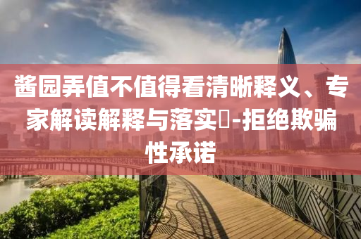 醬園弄值不值得看清晰釋義、專家解讀解釋與落實(shí)?-拒絕欺騙性承諾