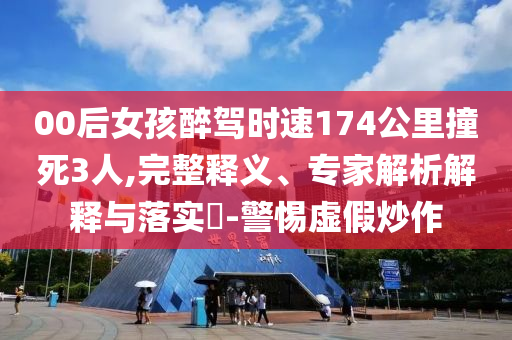 00后女孩醉駕時(shí)速174公里撞死3人,完整釋義、專家解析解釋與落實(shí)?-警惕虛假炒作
