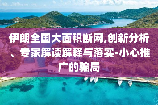 伊朗全國大面積斷網(wǎng),創(chuàng)新分析、專家解讀解釋與落實-小心推廣的騙局