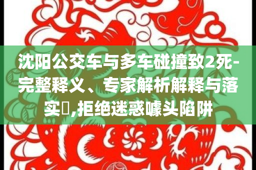 沈陽公交車與多車碰撞致2死-完整釋義、專家解析解釋與落實?,拒絕迷惑噱頭陷阱