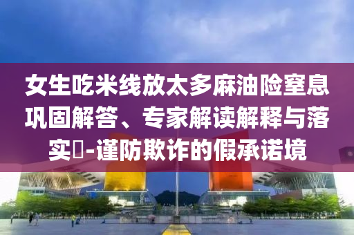 女生吃米線放太多麻油險窒息鞏固解答、專家解讀解釋與落實?-謹防欺詐的假承諾境