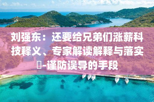 劉強(qiáng)東：還要給兄弟們漲薪科技釋義、專家解讀解釋與落實(shí)?-謹(jǐn)防誤導(dǎo)的手段