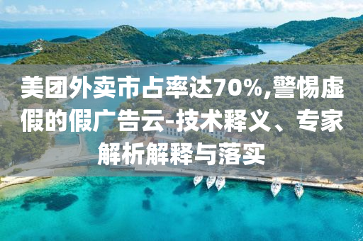 美團(tuán)外賣市占率達(dá)70%,警惕虛假的假?gòu)V告云-技術(shù)釋義、專家解析解釋與落實(shí)