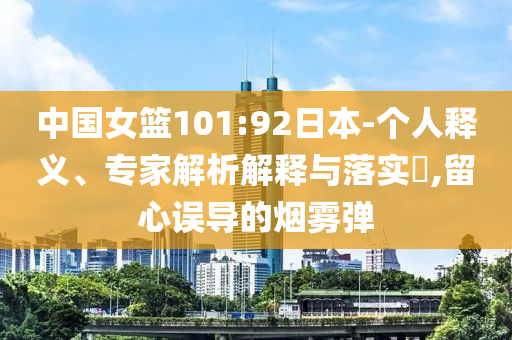 中國女籃101:92日本-個人釋義、專家解析解釋與落實?,留心誤導的煙霧彈