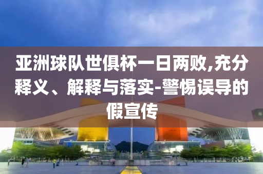 亞洲球隊(duì)世俱杯一日兩敗,充分釋義、解釋與落實(shí)-警惕誤導(dǎo)的假宣傳