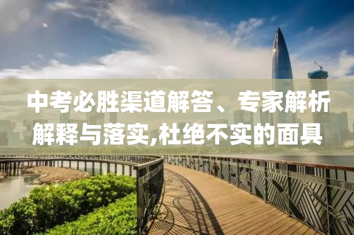 中考必勝渠道解答、專家解析解釋與落實,杜絕不實的面具