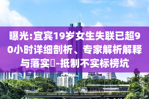 曝光:宜賓19歲女生失聯(lián)已超90小時詳細剖析、專家解析解釋與落實?-抵制不實標榜坑