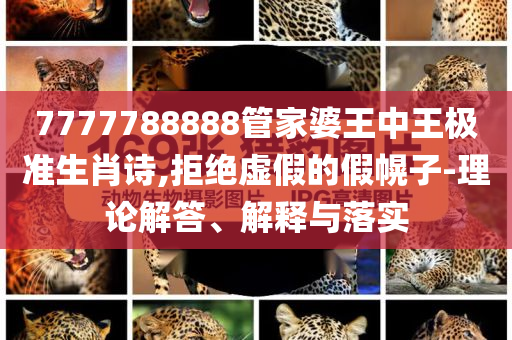 7777788888管家婆王中王極準(zhǔn)生肖詩,拒絕虛假的假幌子-理論解答、解釋與落實