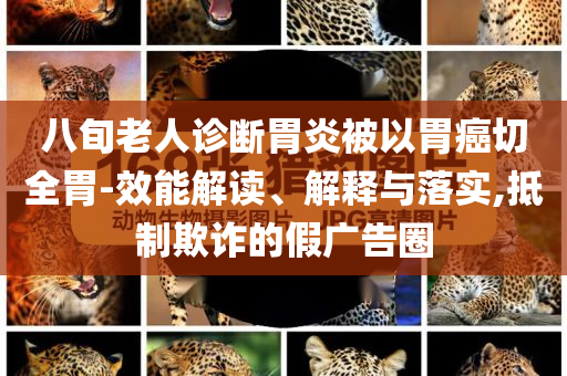 八旬老人診斷胃炎被以胃癌切全胃-效能解讀、解釋與落實,抵制欺詐的假廣告圈