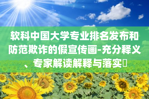 軟科中國大學(xué)專業(yè)排名發(fā)布和防范欺詐的假宣傳畫-充分釋義、專家解讀解釋與落實?