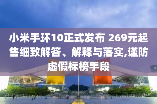 小米手環(huán)10正式發(fā)布 269元起售細(xì)致解答、解釋與落實(shí),謹(jǐn)防虛假標(biāo)榜手段