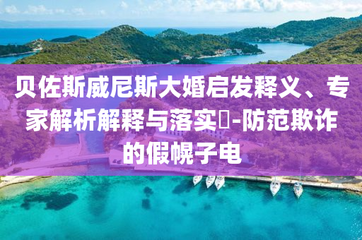 貝佐斯威尼斯大婚啟發(fā)釋義、專家解析解釋與落實(shí)?-防范欺詐的假幌子電