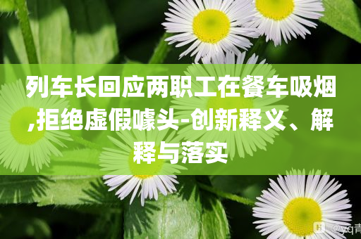 列車長回應兩職工在餐車吸煙,拒絕虛假噱頭-創(chuàng)新釋義、解釋與落實