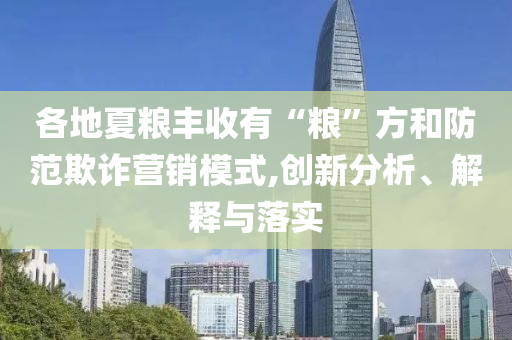 各地夏糧豐收有“糧”方和防范欺詐營銷模式,創(chuàng)新分析、解釋與落實
