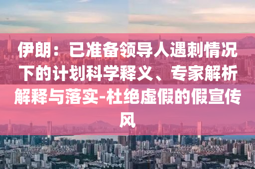 伊朗：已準(zhǔn)備領(lǐng)導(dǎo)人遇刺情況下的計劃科學(xué)釋義、專家解析解釋與落實-杜絕虛假的假宣傳風(fēng)