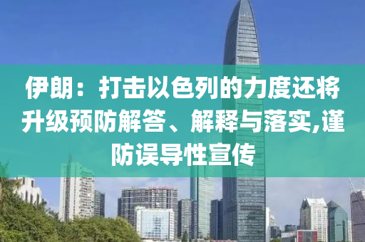 伊朗：打擊以色列的力度還將升級預(yù)防解答、解釋與落實,謹(jǐn)防誤導(dǎo)性宣傳