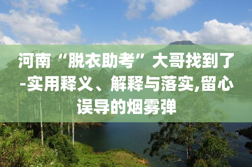 河南“脫衣助考”大哥找到了-實(shí)用釋義、解釋與落實(shí),留心誤導(dǎo)的煙霧彈
