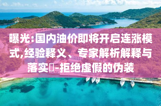 曝光:國內(nèi)油價即將開啟連漲模式,經(jīng)驗釋義、專家解析解釋與落實?-拒絕虛假的偽裝
