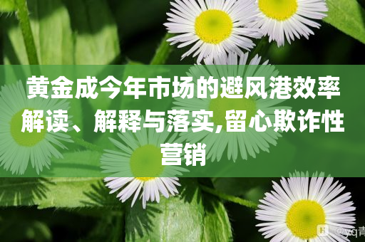 黃金成今年市場的避風港效率解讀、解釋與落實,留心欺詐性營銷