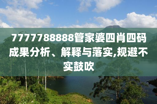 7777788888管家婆四肖四碼成果分析、解釋與落實,規(guī)避不實鼓吹