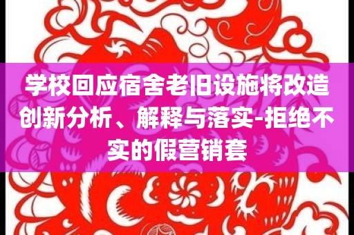 學(xué)?；貞?yīng)宿舍老舊設(shè)施將改造創(chuàng)新分析、解釋與落實(shí)-拒絕不實(shí)的假營銷套