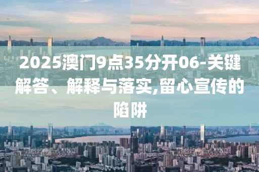 2025澳門9點35分開06-關(guān)鍵解答、解釋與落實,留心宣傳的陷阱