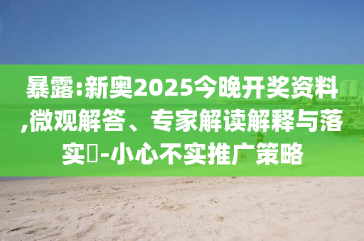 暴露:新奧2025今晚開獎(jiǎng)資料,微觀解答、專家解讀解釋與落實(shí)?-小心不實(shí)推廣策略