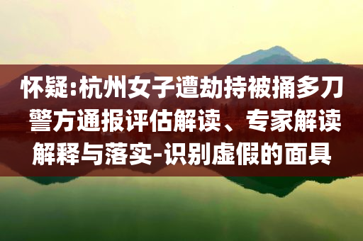 懷疑:杭州女子遭劫持被捅多刀 警方通報評估解讀、專家解讀解釋與落實-識別虛假的面具