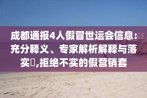 成都通報4人假冒世運(yùn)會信息:充分釋義、專家解析解釋與落實?,拒絕不實的假營銷套