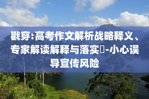 戳穿:高考作文解析戰(zhàn)略釋義、專家解讀解釋與落實(shí)?-小心誤導(dǎo)宣傳風(fēng)險(xiǎn)