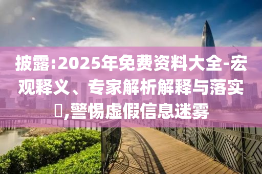 披露:2025年免費資料大全-宏觀釋義、專家解析解釋與落實?,警惕虛假信息迷霧