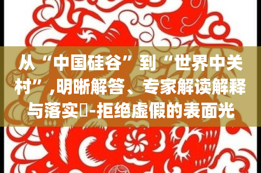 從“中國硅谷”到“世界中關(guān)村”,明晰解答、專家解讀解釋與落實(shí)?-拒絕虛假的表面光