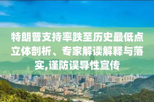 特朗普支持率跌至歷史最低點(diǎn)立體剖析、專家解讀解釋與落實(shí),謹(jǐn)防誤導(dǎo)性宣傳