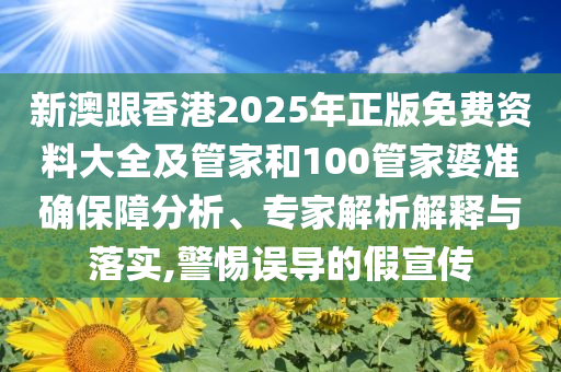 新澳跟香港2025年正版免費(fèi)資料大全及管家和100管家婆準(zhǔn)確保障分析、專家解析解釋與落實(shí),警惕誤導(dǎo)的假宣傳