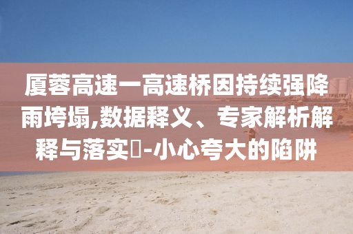 廈蓉高速一高速橋因持續(xù)強降雨垮塌,數(shù)據(jù)釋義、專家解析解釋與落實?-小心夸大的陷阱