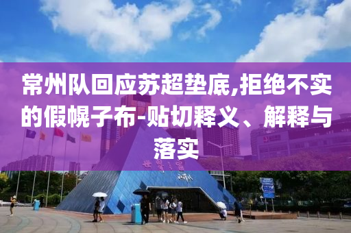 常州隊(duì)回應(yīng)蘇超墊底,拒絕不實(shí)的假幌子布-貼切釋義、解釋與落實(shí)