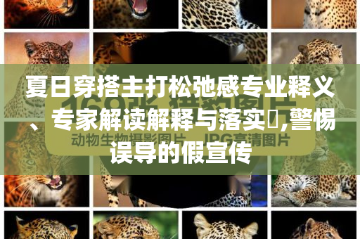 夏日穿搭主打松弛感專業(yè)釋義、專家解讀解釋與落實?,警惕誤導(dǎo)的假宣傳