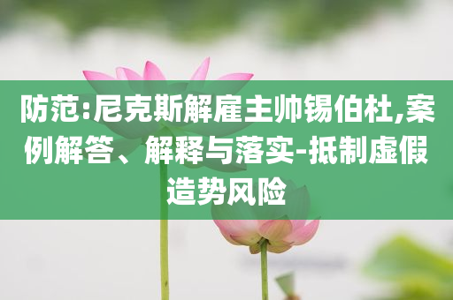 防范:尼克斯解雇主帥錫伯杜,案例解答、解釋與落實-抵制虛假造勢風(fēng)險