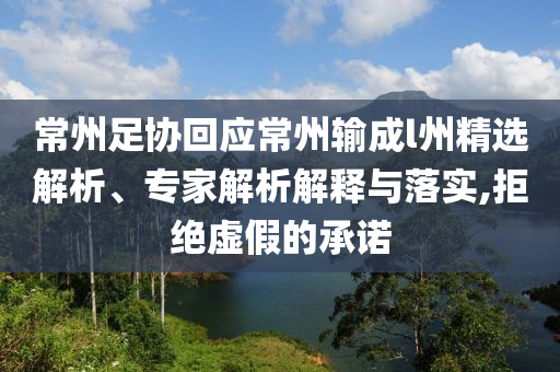 常州足協(xié)回應(yīng)常州輸成l州精選解析、專(zhuān)家解析解釋與落實(shí),拒絕虛假的承諾