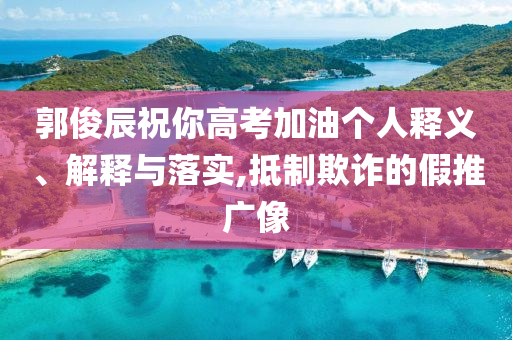 郭俊辰祝你高考加油個人釋義、解釋與落實,抵制欺詐的假推廣像