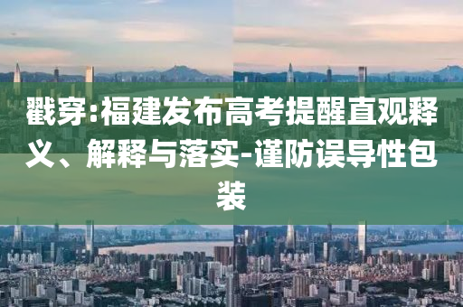 戳穿:福建發(fā)布高考提醒直觀釋義、解釋與落實-謹(jǐn)防誤導(dǎo)性包裝