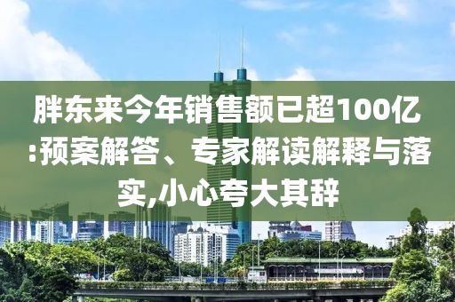 胖東來(lái)今年銷售額已超100億:預(yù)案解答、專家解讀解釋與落實(shí),小心夸大其辭