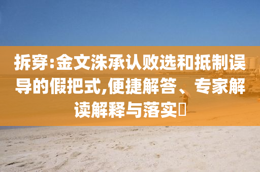 拆穿:金文洙承認(rèn)敗選和抵制誤導(dǎo)的假把式,便捷解答、專家解讀解釋與落實(shí)?