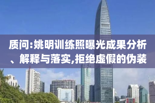 質(zhì)問(wèn):姚明訓(xùn)練照曝光成果分析、解釋與落實(shí),拒絕虛假的偽裝
