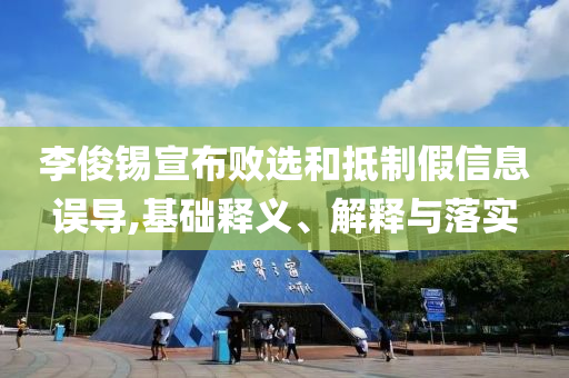 李俊錫宣布敗選和抵制假信息誤導(dǎo),基礎(chǔ)釋義、解釋與落實(shí)
